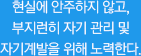 현실에 안주하지 않고, 부지런히 자기관리 및 자기계발을 위해 노력한다.