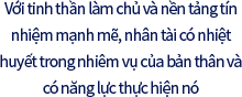 Với tinh thần làm chủ và nền tảng tín nhiệm mạnh mẽ, nhân tài có nhiệt huyết trong nhiêm vụ của bản thân và có năng lực thực hiện nó